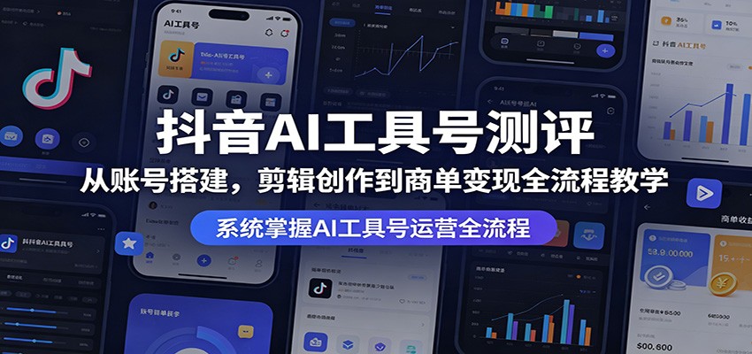 抖音AI工具号测评：从账号搭建，剪辑创作到商单变现全流程教学-齐力副业