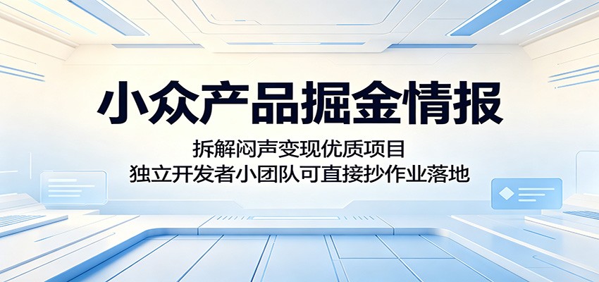 小众产品掘金情报:拆解闷声变现优质项目,独立开发者小团队可直接抄作业落地-齐力副业