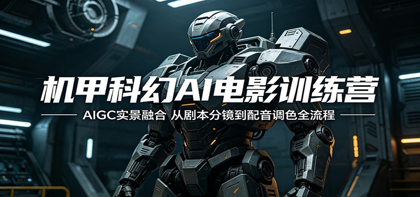 机甲科幻AI电影训练营：AIGC实景融合，从剧本分镜到配音调色全流程-齐力副业