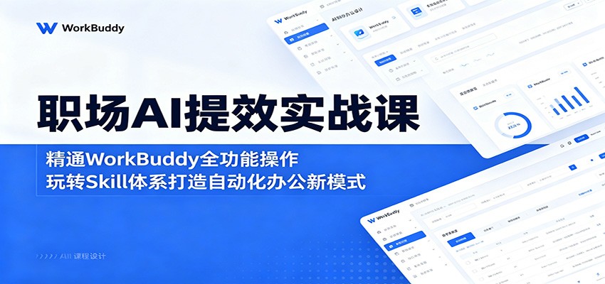 职场AI提效实战课:精通WorkBuddy全功能操作,玩转Skill体系打造自动化办公新模式-齐力副业