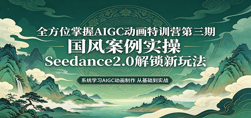零基础AIGC动画精通第三期：国风案例实操，Seedance2.0解锁新玩法-齐力副业