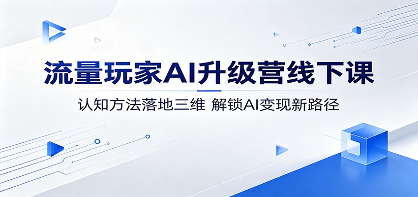 流量玩家AI升级营线下课：认知方法落地三维，解锁AI变现新路径-齐力副业