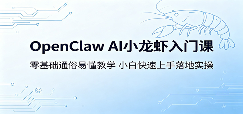 OpenClaw AI小龙虾入门课：零基础通俗易懂教学，小白快速上手落地实操-齐力副业