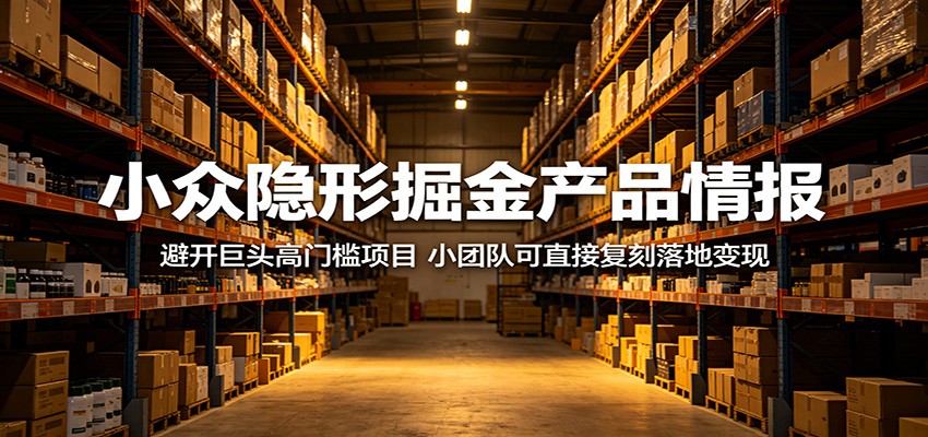 小众隐形掘金产品情报:避开巨头高门槛项目,小团队可直接复刻落地变现-齐力副业