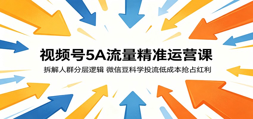 视频号5A流量精准运营课:拆解人群分层逻辑,微信豆科学投流低成本抢占红利-齐力副业