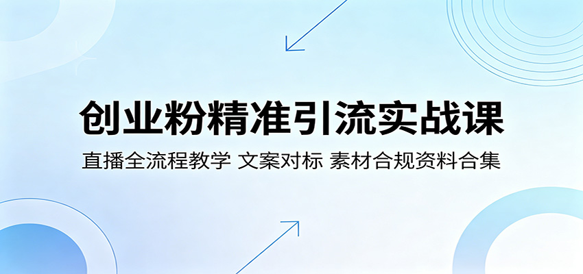 创业粉精准引流实战课：直播全流程教学，文案对标，素材合规资料合集-齐力副业