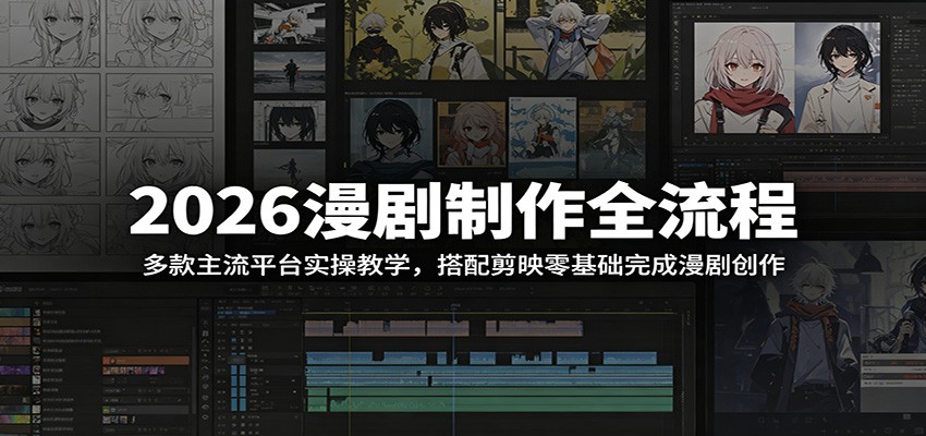 2026漫剧制作全流程:多款主流平台实操教学,搭配剪映零基础完成漫剧创作-齐力副业