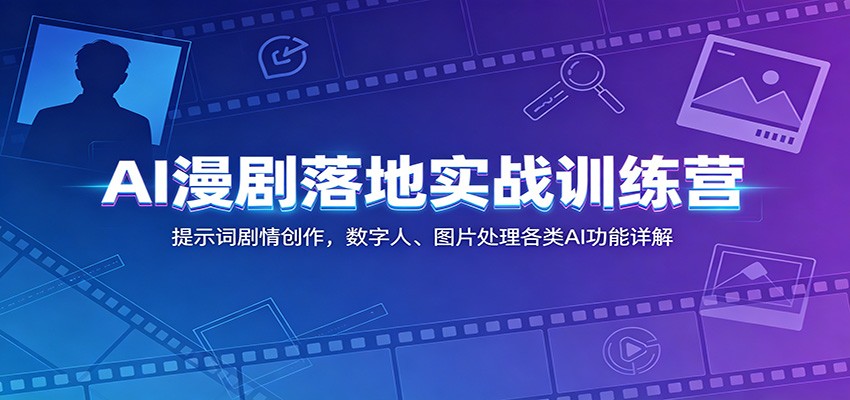 AI漫剧落地实战训练营:提示词剧情创作,数字人、图片处理各类AI功能详解-齐力副业