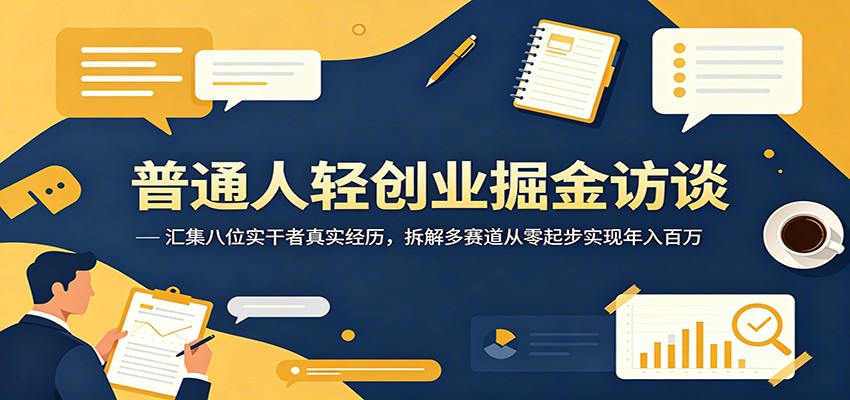 普通人轻创业掘金访谈：汇集八位实干者真实经历，拆解多赛道从零起步实现年入百万-齐力副业