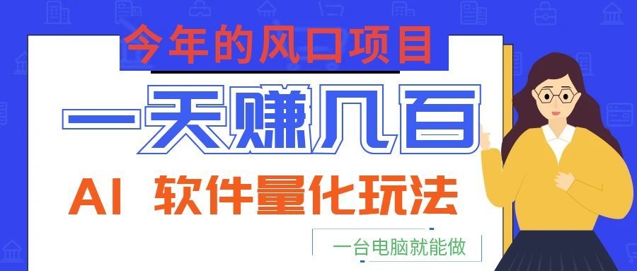今年的风口项目,AI 软件量化玩法,让你一天赚几百,一台电脑就能做!-齐力副业