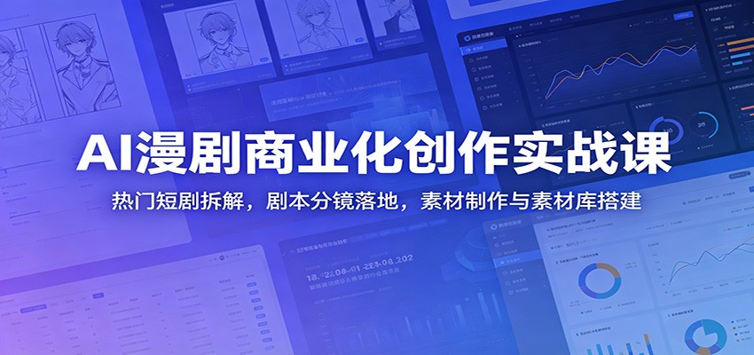 AI漫剧商业化创作实战课:热门短剧拆解,剧本分镜落地,素材制作与素材库搭建-齐力副业