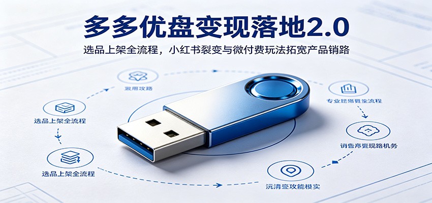 多多优盘变现落地2.0:选品上架全流程,小红书裂变与微付费玩法拓宽产品销路-齐力副业
