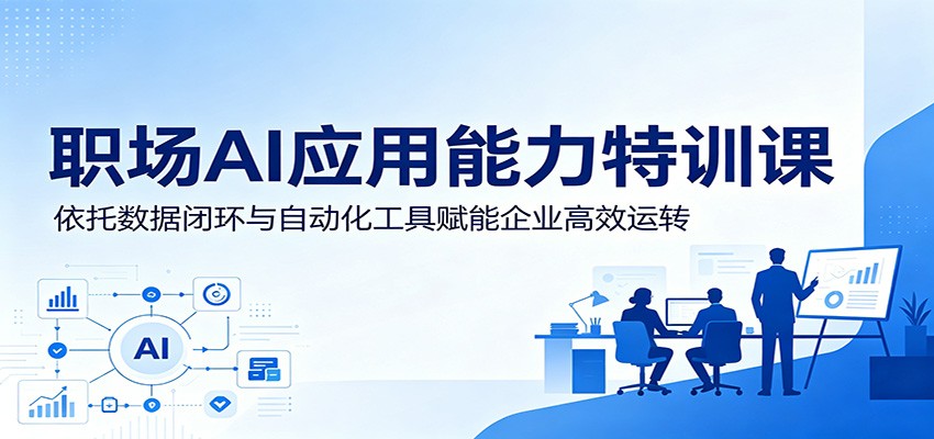 职场AI应用能力特训课:依托数据闭环与自动化工具赋能企业高效运转-齐力副业