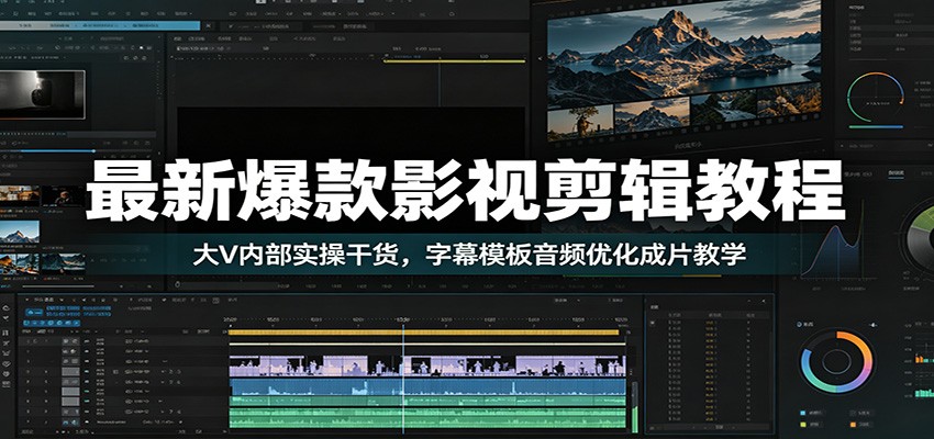 最新爆款影视剪辑教程：大V内部实操干货，字幕模板音频优化成片教学-齐力副业