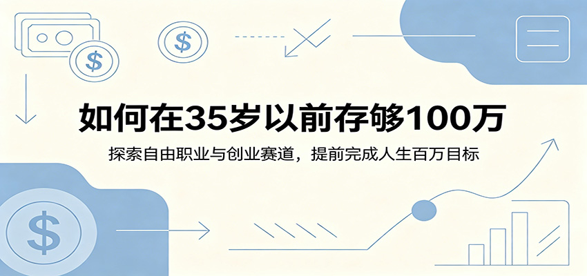 如何在35岁以前存够100万:探索自由职业与创业赛道,提前完成人生百万目标-齐力副业