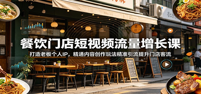 餐饮门店短视频流量增长课:打造老板个人IP,精通内容创作玩法精准引流提升门店客流-齐力副业