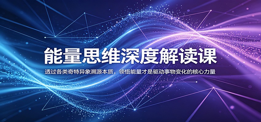 能量思维深度解读课:透过各类奇特异象溯源本质,领悟能量才是驱动事物变化的核心力量-齐力副业