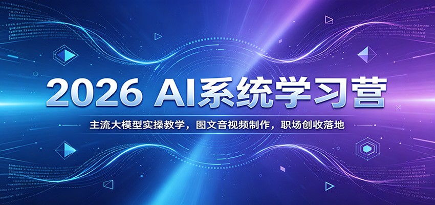 2026 AI系统学习营：主流大模型实操教学，图文音视频制作，职场创收落地-齐力副业