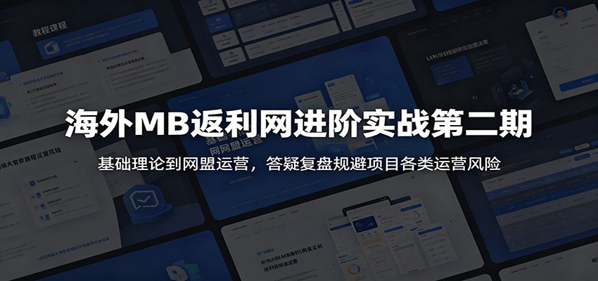 海外MB返利网进阶实战第二期:基础理论到网盟运营,答疑复盘规避项目各类运营风险-齐力副业