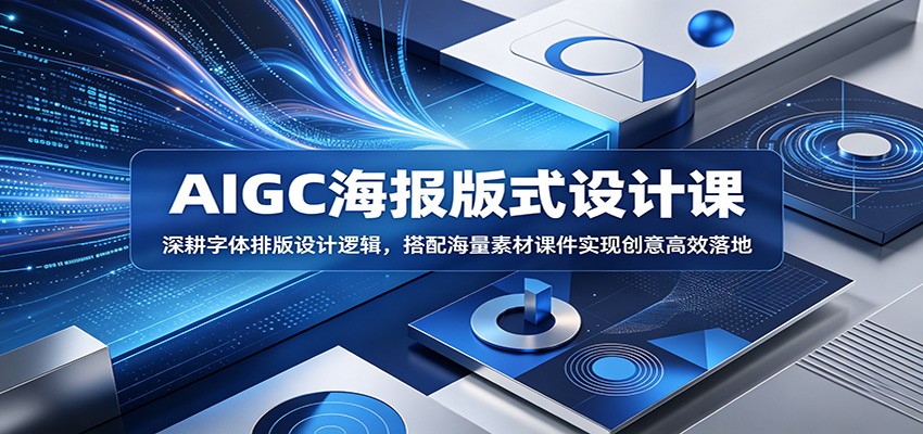 AIGC海报版式设计课:深耕字体排版设计逻辑,搭配海量素材课件实现创意高效落地-齐力副业