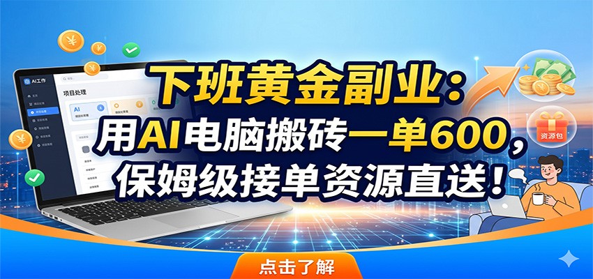 下班黄金副业:用AI电脑搬砖一单600,保姆级接单资源直送!-齐力副业