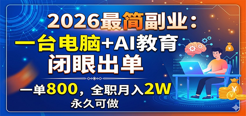 2026最简副业:一台电脑+AI教育,闭眼出单,一单800,全职月入2W,永久可做-齐力副业