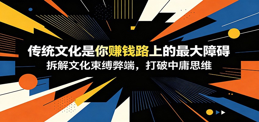 付费文章:《传统文化是你赚钱路上的最大障碍》拆解文化束缚弊端,打破中庸思维插图 付费文章:《传统文化是你赚钱路上的最大障碍》拆解文化束缚弊端,打破中庸思维插图