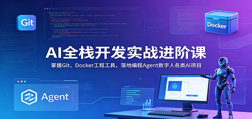 AI全栈开发实战进阶课:掌握Git、Docker工程工具,落地编程Agent数字人各类AI项目-齐力副业