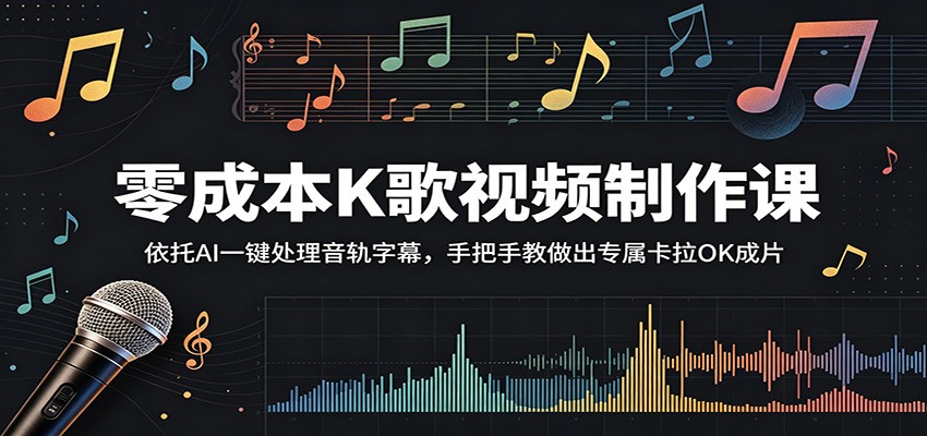 零成本K歌视频制作课：依托AI一键处理音轨字幕，手把手教做出专属卡拉OK成片-齐力副业