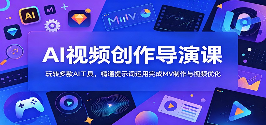 AI视频创作导演课:玩转多款AI工具,精通提示词运用完成MV制作与视频优化-齐力副业