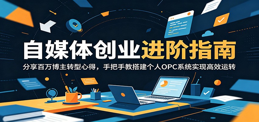 自媒体创业进阶指南:分享百万博主转型心得,手把手教搭建个人OPC系统实现高效运转-齐力副业
