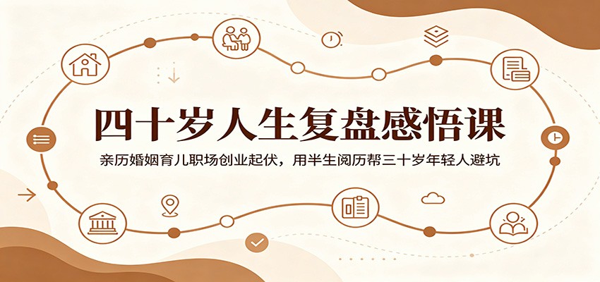 四十岁人生复盘感悟课:亲历婚姻育儿职场创业起伏,用半生阅历帮三十岁年轻人避坑-齐力副业