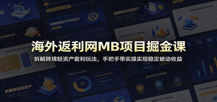 海外返利网MB项目掘金课:拆解跨境轻资产套利玩法,手把手带实操实现稳定被动收益-齐力副业