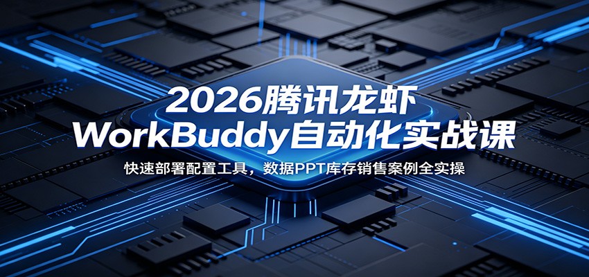 2026腾讯龙虾WorkBuddy自动化实战课:快速部署配置工具,数据PPT库存销售案例全实操-齐力副业