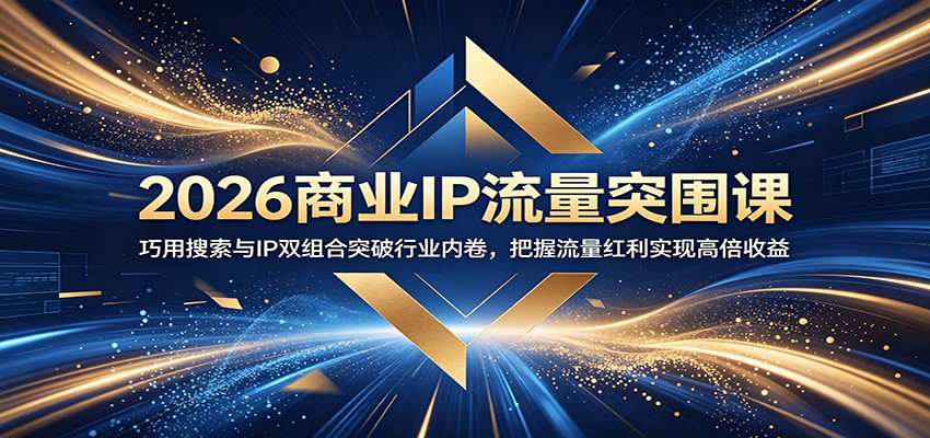 2026商业IP流量突围课:巧用搜索与IP双组合突破行业内卷,把握流量红利实现高倍收益-齐力副业