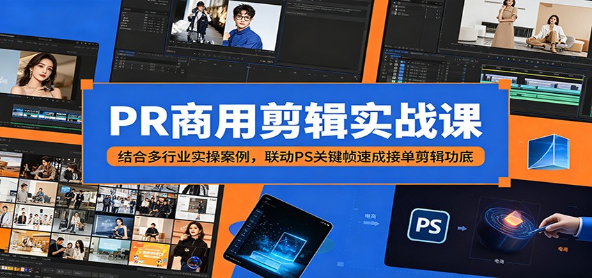 PR商用剪辑实战课:结合多行业实操案例,联动PS关键帧速成接单剪辑功底-齐力副业