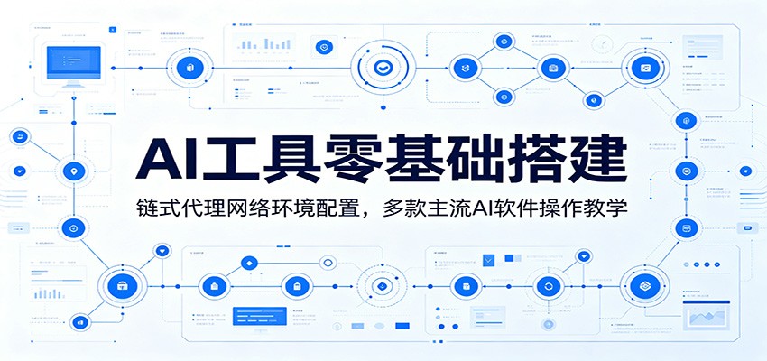 AI工具零基础搭建:链式代理网络环境配置,多款主流AI软件操作教学-齐力副业