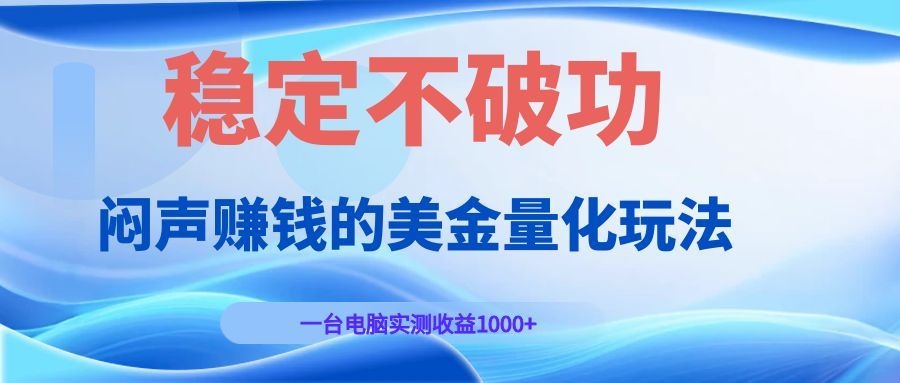 闷声赚钱的美金量化玩法，一台电脑实测收益1000+稳定不破功！-齐力副业