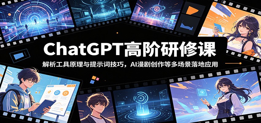 ChatGPT高阶研修课:解析工具原理与提示词技巧,AI漫剧创作等多场景落地应用-齐力副业