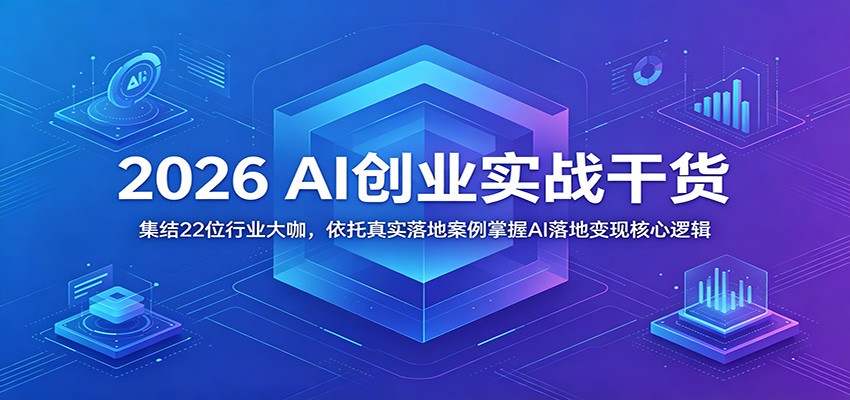 2026 AI创业实战干货：集结22位行业大咖，依托真实落地案例掌握AI落地变现核心逻辑-齐力副业