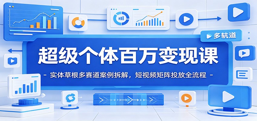 超级个体百万变现课：实体草根多赛道案例拆解，短视频矩阵投放全流程-齐力副业