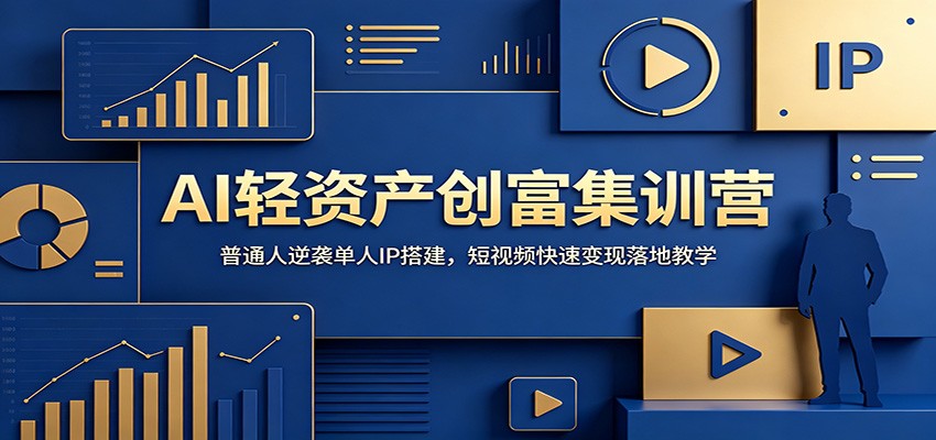 AI轻资产创富集训营：普通人逆袭单人IP搭建，短视频快速变现落地教学-齐力副业