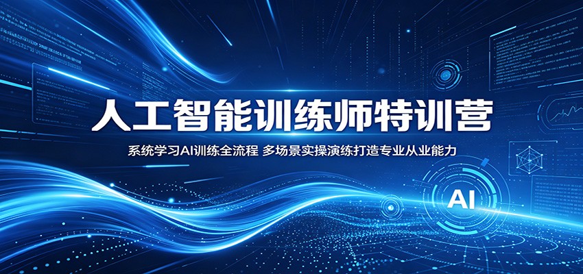 人工智能训练师特训营:系统学习AI训练全流程,多场景实操演练打造专业从业能力-齐力副业