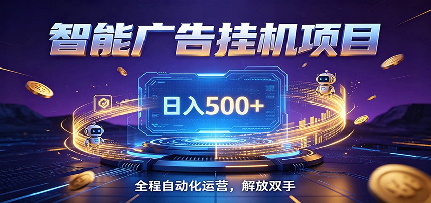 全自动广告挂机副业 日入500+,零门槛24小时无人值守被动创收项目-齐力副业