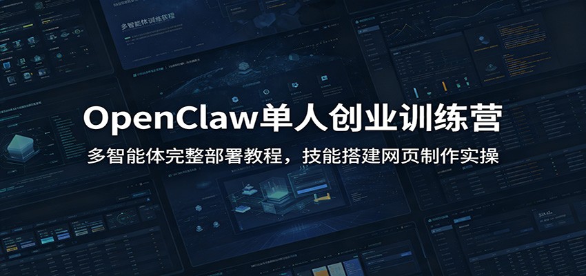 OpenClaw单人创业训练营：多智能体完整部署教程，技能搭建网页制作实操-齐力副业