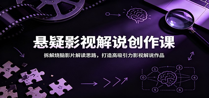 悬疑影视解说创作课:拆解烧脑影片解读思路,打造高吸引力影视解说作品-齐力副业