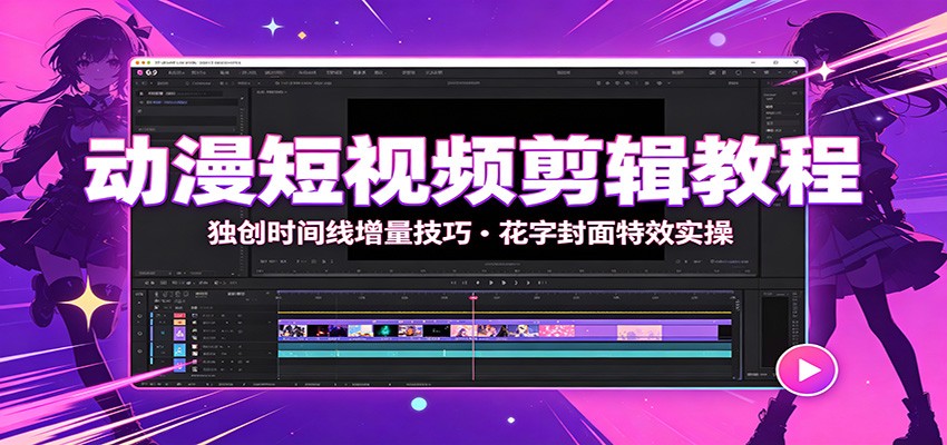 动漫短视频剪辑教程:独创时间线增量技巧,花字封面特效实操-齐力副业