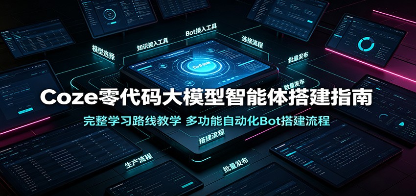 Coze零代码大模型智能体搭建指南:完整学习路线教学,多功能自动化Bot搭建流程-齐力副业