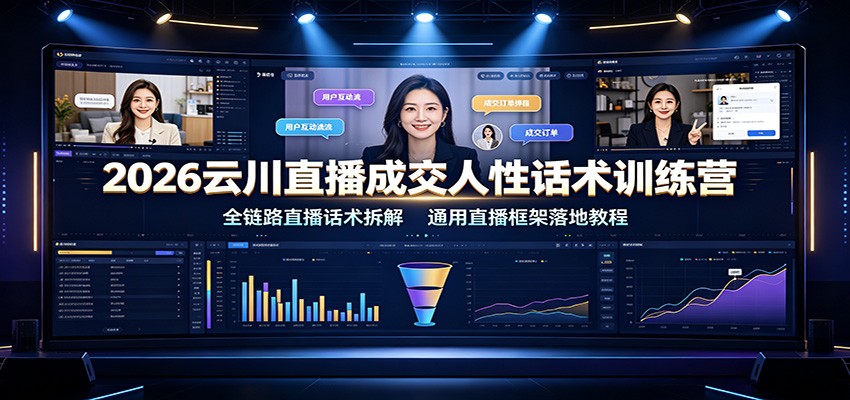 2026云川直播成交人性话术训练营:全链路直播话术拆解,通用直播框架落地教程-齐力副业