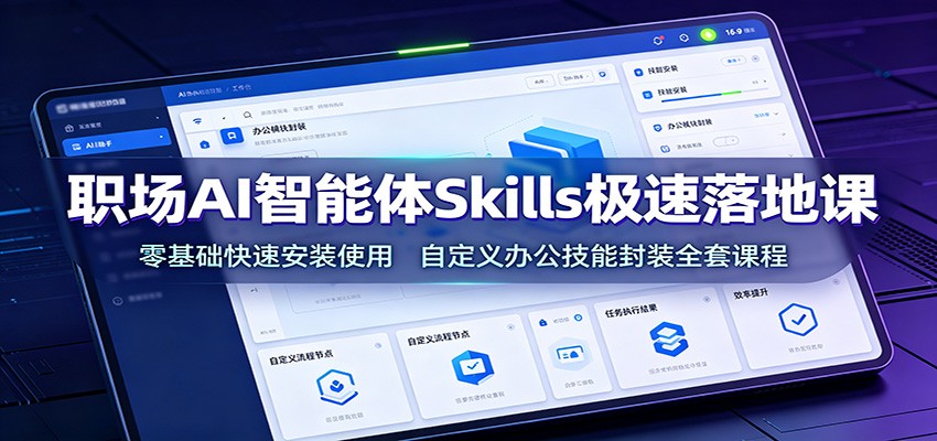 职场AI智能体Skills极速落地课：零基础快速安装使用，自定义办公技能封装全套课程-齐力副业